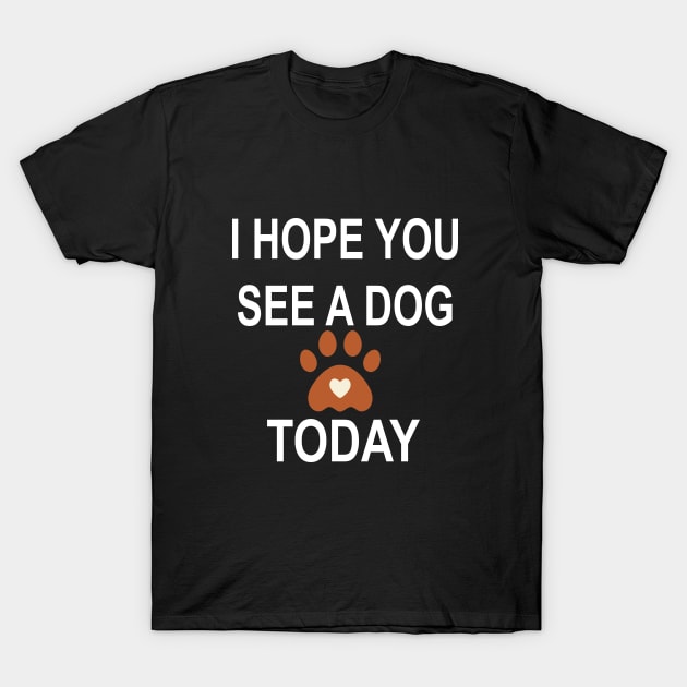 I Hope You See A Dog Today T-Shirt by l designs